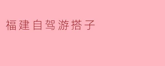 福建自驾游搭子