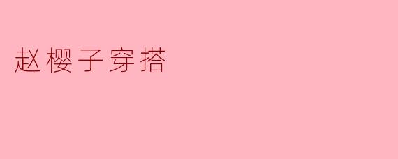 赵樱子最近的私服穿搭风格有什么特点，有哪些值得普通人借鉴的搭配思路？