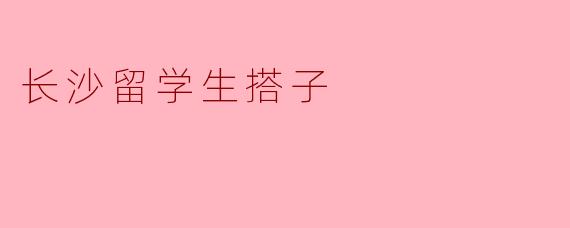 在长沙找留学生搭子，一般有哪些靠谱的途径或活动可以参与？