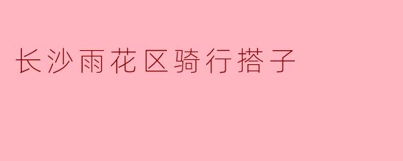 长沙雨花区骑行搭子
