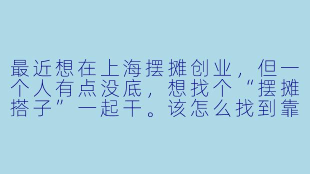 最近想在上海摆摊创业，但一个人有点没底，想找个“摆摊搭子”一起干。该怎么找到靠谱的搭档，合作时要注意哪些问题？-上海摆摊创业搭子