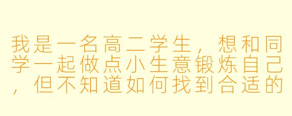 我是一名高二学生,想和同学一起做点小生意锻炼自己,但不知道如何找到合适的“创业搭子”。我们该从哪些方面判断彼此是否适合合作?又该如何避免因学业或意见不合影响友谊?
