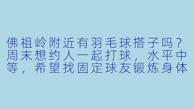 佛祖岭附近有羽毛球搭子吗?周末想约人一起打球,水平中等,希望找固定球友锻炼身体!-佛祖岭羽毛球搭子