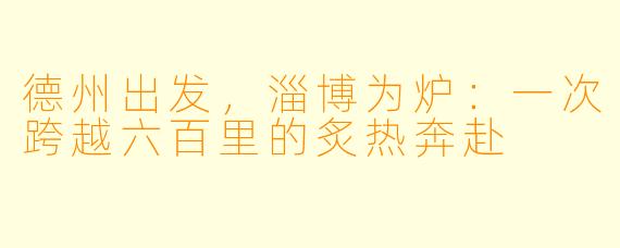 德州出发，淄博为炉：一次跨越六百里的炙热奔赴