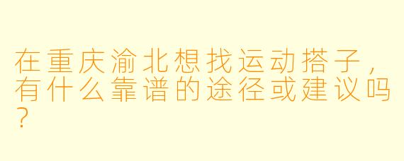 在重庆渝北想找运动搭子，有什么靠谱的途径或建议吗？