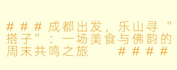 ###成都出发，乐山寻“搭子”：一场美食与佛韵的周末共鸣之旅

####