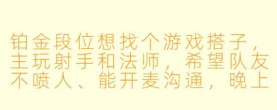 铂金段位想找个游戏搭子，主玩射手和法师，希望队友不喷人、能开麦沟通，晚上和周末在线多，有没有同样想稳定上分的？