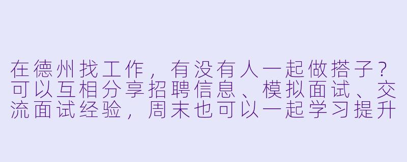 在德州找工作，有没有人一起做搭子？可以互相分享招聘信息、模拟面试、交流面试经验，周末也可以一起学习提升技能。希望找个伙伴互相督促鼓励，共同备战求职季！-德州找工作搭子