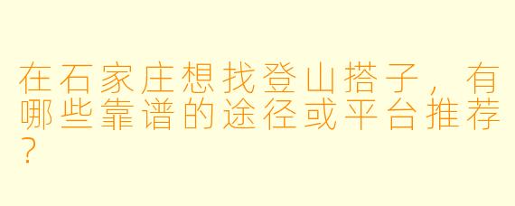 在石家庄想找登山搭子，有哪些靠谱的途径或平台推荐？