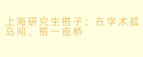 上海研究生搭子：在学术孤岛间，搭一座桥