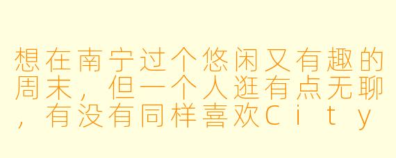 想在南宁过个悠闲又有趣的周末,但一个人逛有点无聊,有没有同样喜欢Citywalk、拍照打卡或寻觅小众美食的“旅游搭子”?可以一起走走青秀山、逛逛三街两巷,或者探索邕江边的文艺小店~