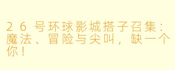 26号环球影城搭子召集：魔法、冒险与尖叫，缺一个你！