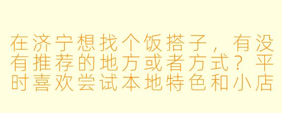 在济宁想找个饭搭子，有没有推荐的地方或者方式？平时喜欢尝试本地特色和小店，希望找个能一起探索美食的伙伴。