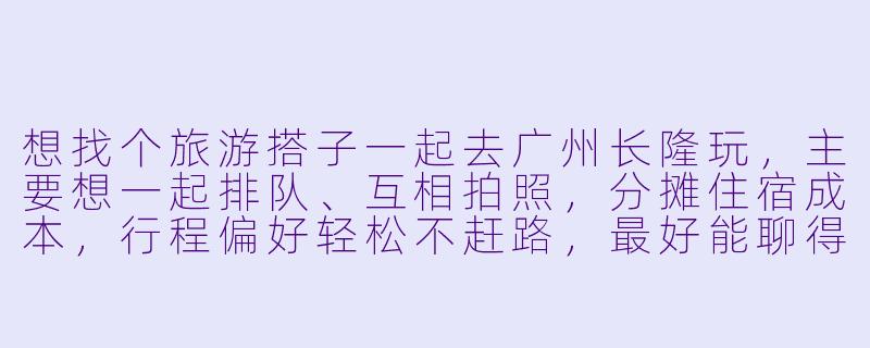 想找个旅游搭子一起去广州长隆玩，主要想一起排队、互相拍照，分摊住宿成本，行程偏好轻松不赶路，最好能聊得来。请问通常在哪里可以找到这样的搭子？有什么注意事项吗？-广州长隆旅游搭子