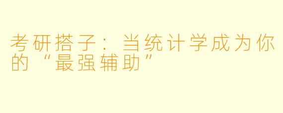 考研搭子：当统计学成为你的“最强辅助”