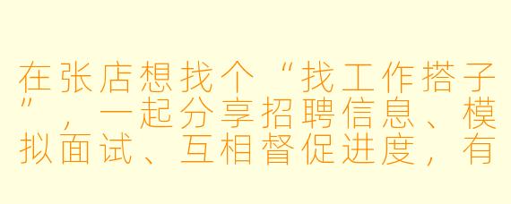 在张店想找个“找工作搭子”，一起分享招聘信息、模拟面试、互相督促进度，有同样需求的朋友吗？