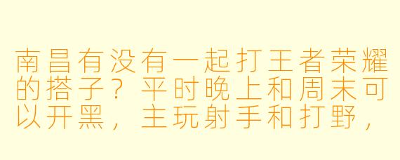 南昌有没有一起打王者荣耀的搭子？平时晚上和周末可以开黑，主玩射手和打野，希望找心态好、不喷人的队友一起上分，最好能开麦交流！