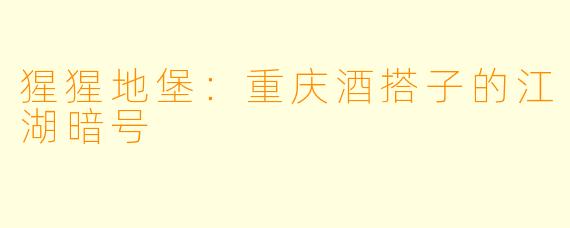猩猩地堡：重庆酒搭子的江湖暗号