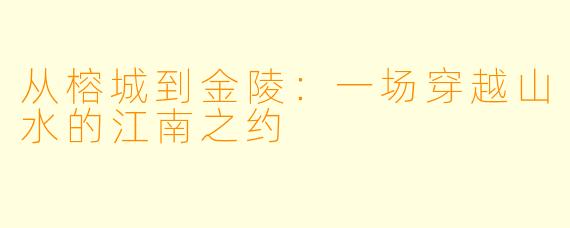 从榕城到金陵:一场穿越山水的江南之约