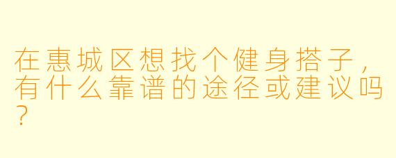 在惠城区想找个健身搭子，有什么靠谱的途径或建议吗？