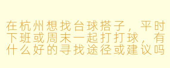 在杭州想找台球搭子，平时下班或周末一起打打球，有什么好的寻找途径或建议吗？