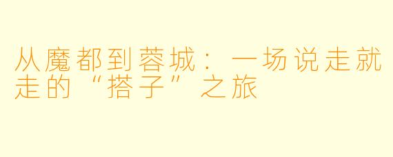 从魔都到蓉城：一场说走就走的“搭子”之旅