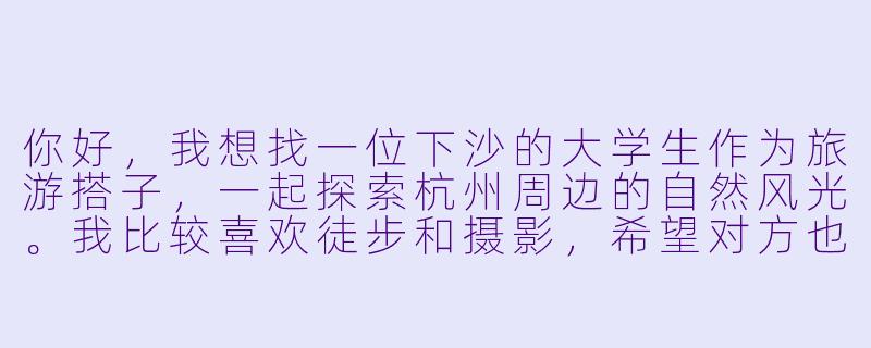 你好，我想找一位下沙的大学生作为旅游搭子，一起探索杭州周边的自然风光。我比较喜欢徒步和摄影，希望对方也能对这些感兴趣，并且性格随和、有团队精神。请问如何能找到合适的搭子，以及结伴出行时需要注意些什么？-下沙大学生旅游搭子