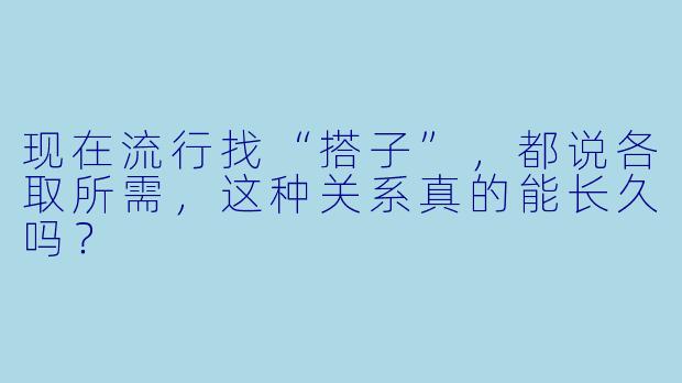 现在流行找“搭子”，都说各取所需，这种关系真的能长久吗？