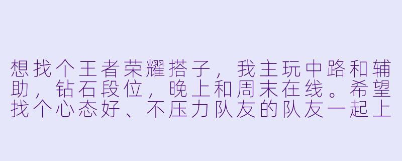 想找个王者荣耀搭子，我主玩中路和辅助，钻石段位，晚上和周末在线。希望找个心态好、不压力队友的队友一起上分，最好能开麦交流，有一起的吗？
