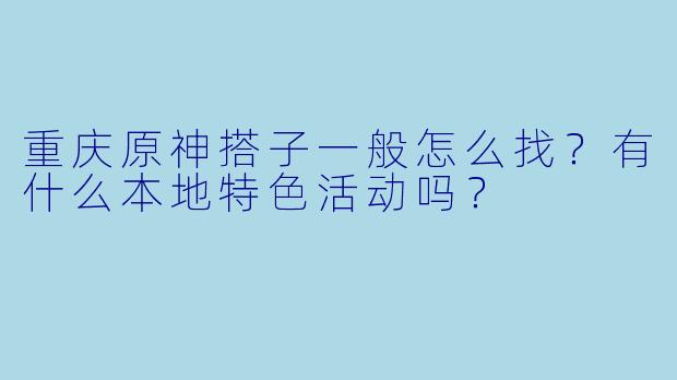 重庆原神搭子一般怎么找？有什么本地特色活动吗？