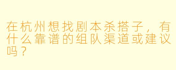 在杭州想找剧本杀搭子，有什么靠谱的组队渠道或建议吗？