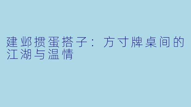 建邺掼蛋搭子：方寸牌桌间的江湖与温情