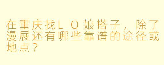 在重庆找LO娘搭子，除了漫展还有哪些靠谱的途径或地点？