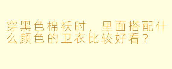 穿黑色棉袄时，里面搭配什么颜色的卫衣比较好看？