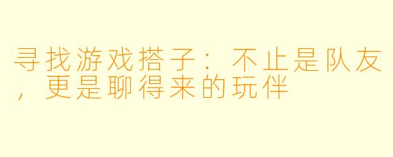 寻找游戏搭子：不止是队友，更是聊得来的玩伴