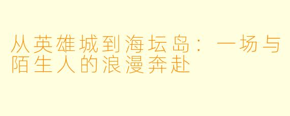 从英雄城到海坛岛：一场与陌生人的浪漫奔赴