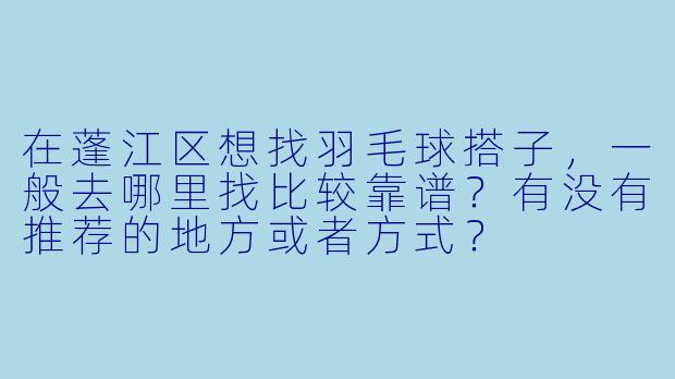 在蓬江区想找羽毛球搭子，一般去哪里找比较靠谱？有没有推荐的地方或者方式？
