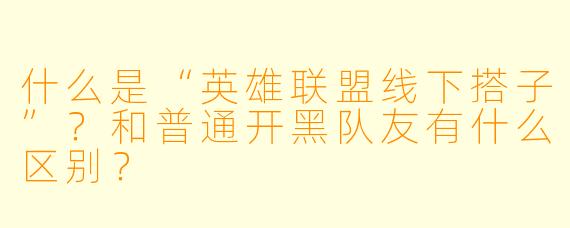 什么是“英雄联盟线下搭子”？和普通开黑队友有什么区别？