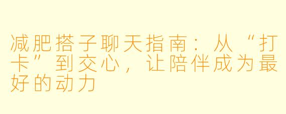 减肥搭子聊天指南:从“打卡”到交心,让陪伴成为最好的动力