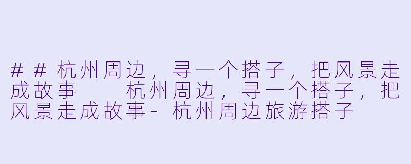##杭州周边，寻一个搭子，把风景走成故事

杭州周边，寻一个搭子，把风景走成故事-杭州周边旅游搭子