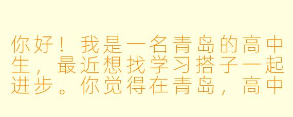 你好!我是一名青岛的高中生,最近想找学习搭子一起进步。你觉得在青岛,高中生找搭子一起学习有哪些特别的好处?又该注意些什么呢?