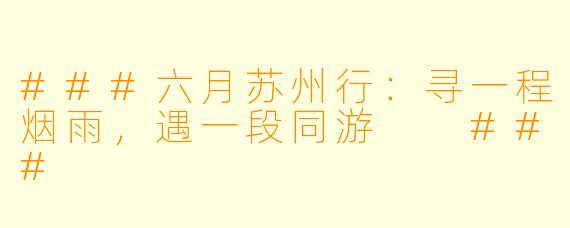 ###六月苏州行：寻一程烟雨，遇一段同游

###