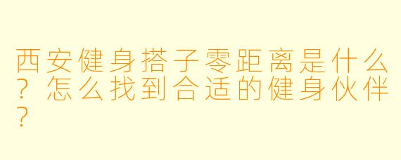 西安健身搭子零距离是什么？怎么找到合适的健身伙伴？
