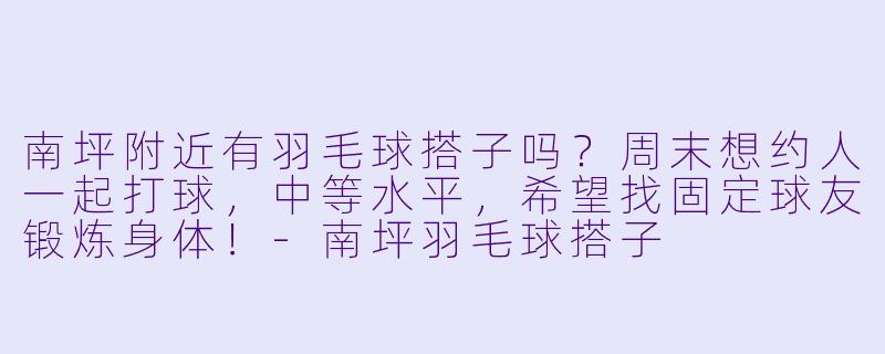 南坪附近有羽毛球搭子吗?周末想约人一起打球,中等水平,希望找固定球友锻炼身体!-南坪羽毛球搭子