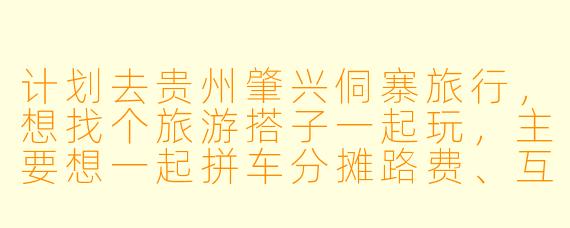 计划去贵州肇兴侗寨旅行，想找个旅游搭子一起玩，主要想一起拼车分摊路费、互相拍照，还能结伴体验侗族大歌和长桌宴，有没有同样时间合适、兴趣相投的朋友？我大概X月X日到X日期间在那边，喜欢悠闲逛寨子、探索周边梯田徒步，希望搭子性格随和好相处～