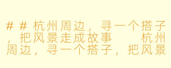 ##杭州周边，寻一个搭子，把风景走成故事

杭州周边，寻一个搭子，把风景走成故事
