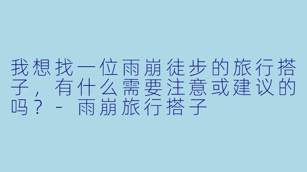 我想找一位雨崩徒步的旅行搭子，有什么需要注意或建议的吗？
