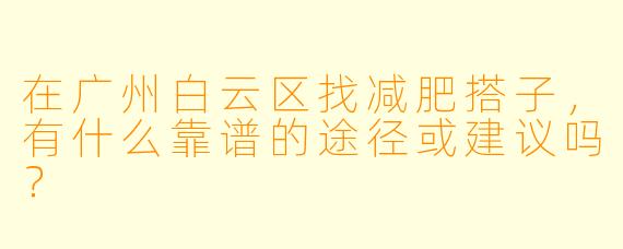 在广州白云区找减肥搭子，有什么靠谱的途径或建议吗？