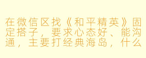 在微信区找《和平精英》固定搭子，要求心态好、能沟通，主要打经典海岛，什么时间段容易找到靠谱队友？