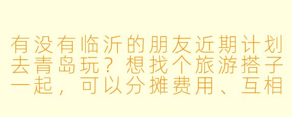 有没有临沂的朋友近期计划去青岛玩？想找个旅游搭子一起，可以分摊费用、互相拍照，还能结伴尝海鲜逛景点。时间大概在端午前后，玩2-3天，女生优先～